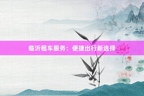 临沂租车服务：便捷出行新选择