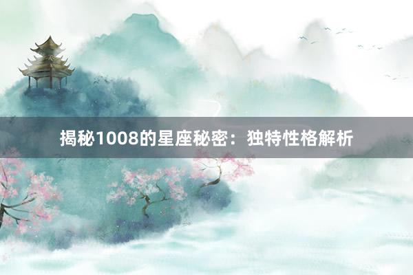 揭秘1008的星座秘密：独特性格解析