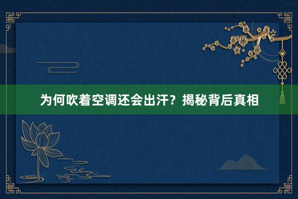 为何吹着空调还会出汗？揭秘背后真相